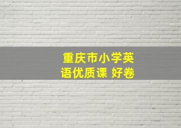 重庆市小学英语优质课 好卷